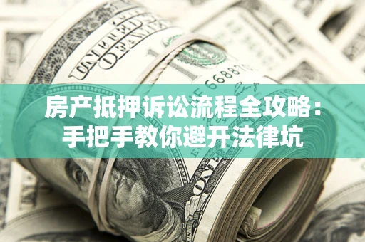 武汉房产抵押诉讼流程全攻略：手把手教你避开法律坑