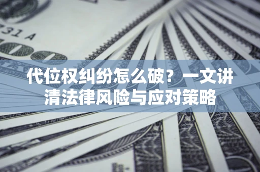 武汉代位权纠纷怎么破？一文讲清法律风险与应对策略