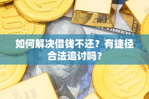 武汉如何解决借钱不还？有捷径合法追讨吗？