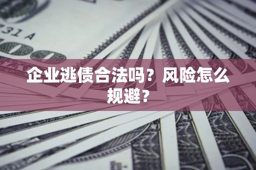 武汉企业逃债合法吗?风险怎么规避? 武汉企业逃债合法吗?风险怎么规避?