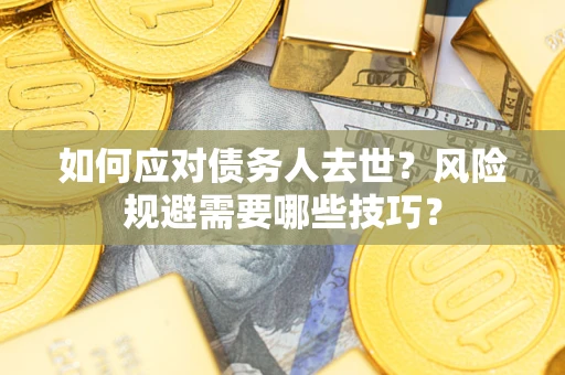 武汉如何应对债务人去世?风险规避需要哪些技巧? 武汉如何应对债务人去世?风险规避需要哪些技巧?