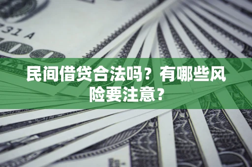 武汉民间借贷合法吗?有哪些风险要注意? 武汉民间借贷合法吗?有哪些风险要注意?