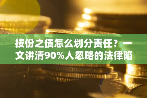 武汉按份之债怎么划分责任？一文讲清90%人忽略的法律陷阱