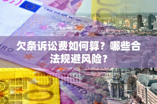 武汉欠条诉讼费如何算?哪些合法规避风险? 武汉欠条诉讼费如何算?哪些合法规避风险?