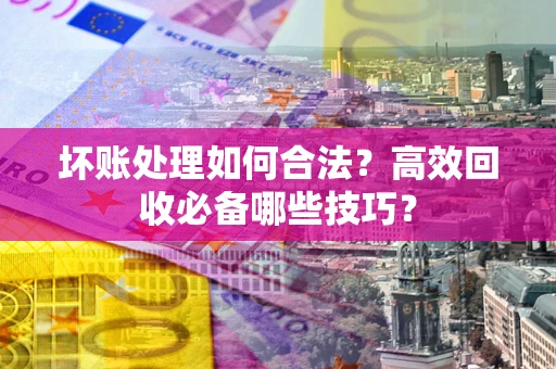 武汉坏账处理如何合法?高效回收必备哪些技巧? 武汉坏账处理如何合法?高效回收必备哪些技巧?