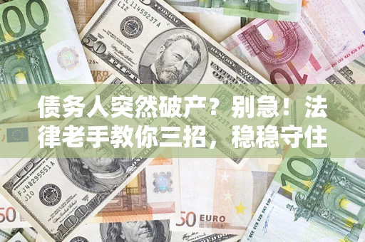 武汉债务人突然破产?别急!法律老手教你三招,稳稳守住血汗钱 武汉债务人突然破产?别急!法律老手教你三招,稳稳守住血汗钱