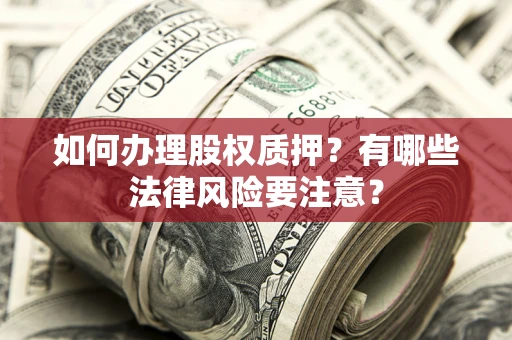 武汉如何办理股权质押?有哪些法律风险要注意? 武汉如何办理股权质押?有哪些法律风险要注意?