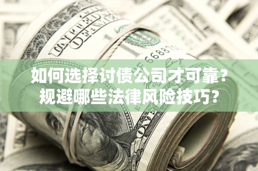 武汉如何选择讨债公司才可靠？规避哪些法律风险技巧？