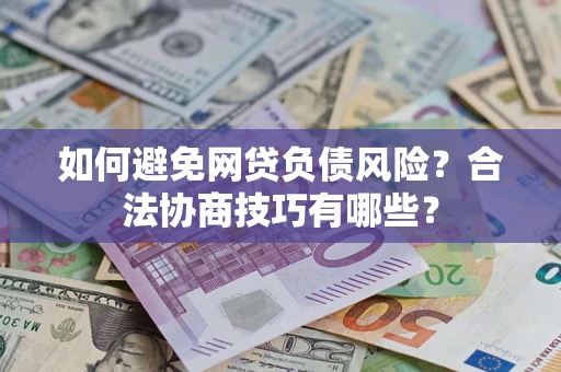 武汉如何避免网贷负债风险？合法协商技巧有哪些？