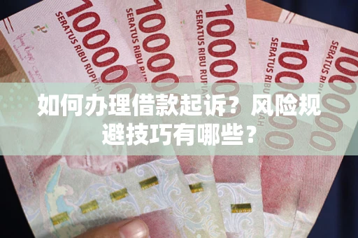 武汉如何办理借款起诉?风险规避技巧有哪些? 武汉如何办理借款起诉?风险规避技巧有哪些?