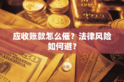 武汉应收账款怎么催?法律风险如何避? 武汉应收账款怎么催?法律风险如何避?