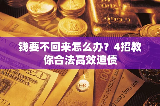 武汉钱要不回来怎么办？4招教你合法高效追债