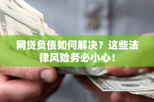 武汉网贷负债如何解决?这些法律风险务必小心! 武汉网贷负债如何解决?这些法律风险务必小心!