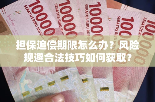 武汉担保追偿期限怎么办?风险规避合法技巧如何获取? 武汉担保追偿期限怎么办?风险规避合法技巧如何获取?