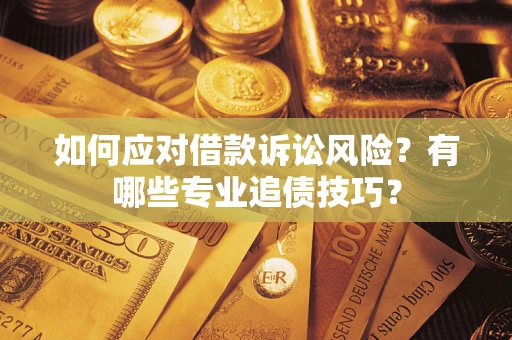 武汉如何应对借款诉讼风险？有哪些专业追债技巧？