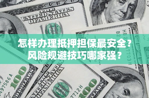 武汉怎样办理抵押担保最安全？风险规避技巧哪家强？