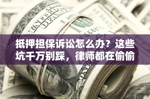 武汉抵押担保诉讼怎么办?这些坑千万别踩,律师都在偷偷转发 武汉抵押担保诉讼怎么办?这些坑千万别踩,律师都在偷偷转发
