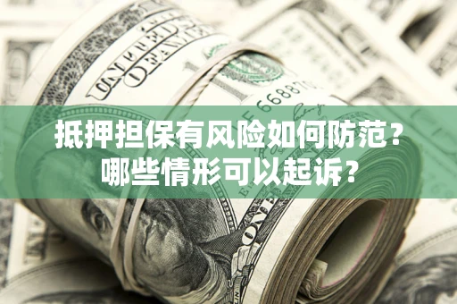 武汉抵押担保有风险如何防范?哪些情形可以起诉? 武汉抵押担保有风险如何防范?哪些情形可以起诉?