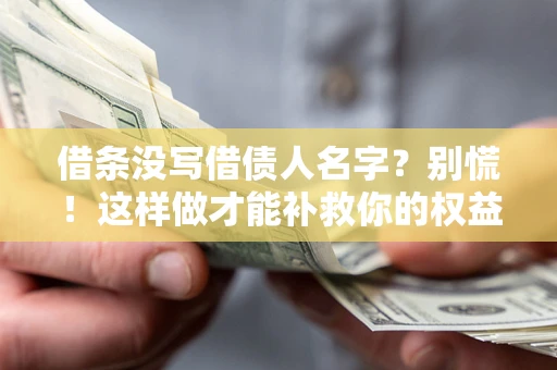 武汉借条没写借债人名字？别慌！这样做才能补救你的权益！