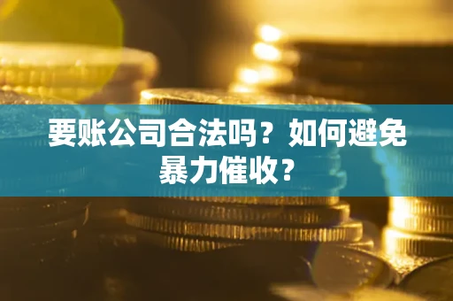武汉要账公司合法吗?如何避免暴力催收? 武汉要账公司合法吗?如何避免暴力催收?