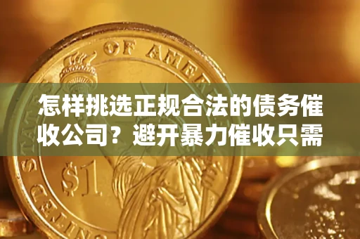 武汉怎样挑选正规合法的债务催收公司？避开暴力催收只需三步