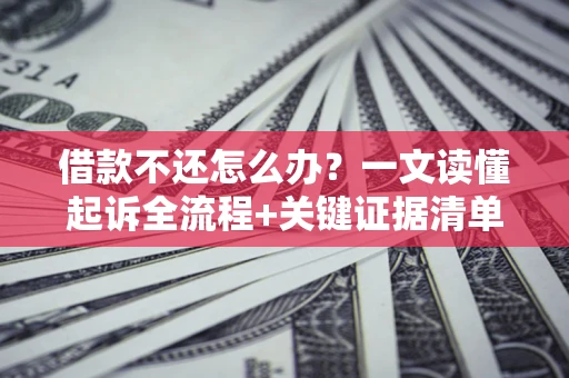 武汉借款不还怎么办?一文读懂起诉全流程+关键证据清单 武汉借款不还怎么办?一文读懂起诉全流程+关键证据清单