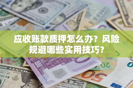 武汉应收账款质押怎么办？风险规避哪些实用技巧？