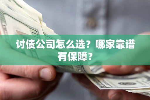 武汉讨债公司怎么选?哪家靠谱有保障? 武汉讨债公司怎么选?哪家靠谱有保障?