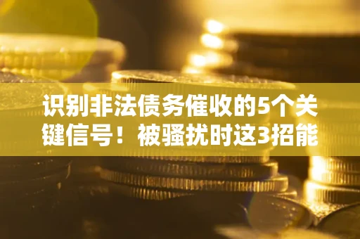 武汉识别非法债务催收的5个关键信号!被骚扰时这3招能救你 武汉识别非法债务催收的5个关键信号!被骚扰时这3招能救你