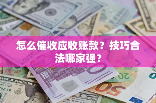 武汉怎么催收应收账款？技巧合法哪家强？