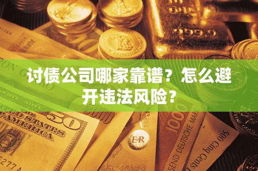 武汉讨债公司哪家靠谱？怎么避开违法风险？