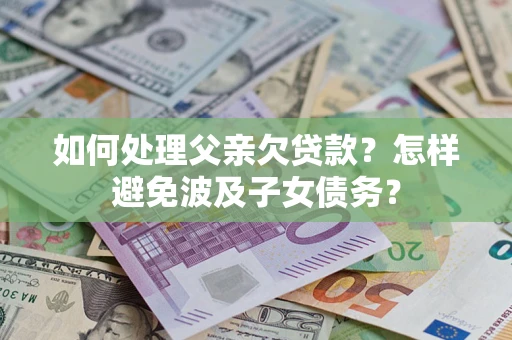 武汉如何处理父亲欠贷款？怎样避免波及子女债务？