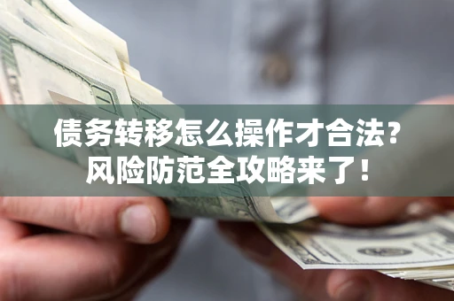 武汉债务转移怎么操作才合法?风险防范全攻略来了! 武汉债务转移怎么操作才合法?风险防范全攻略来了!