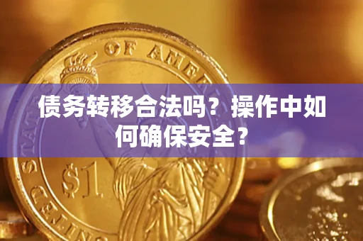 武汉债务转移合法吗?操作中如何确保安全? 武汉债务转移合法吗?操作中如何确保安全?