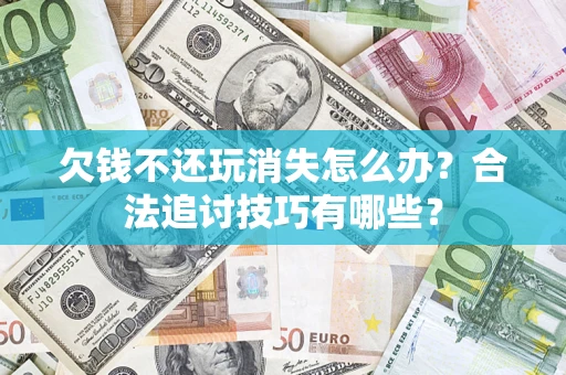 武汉欠钱不还玩消失怎么办？合法追讨技巧有哪些？