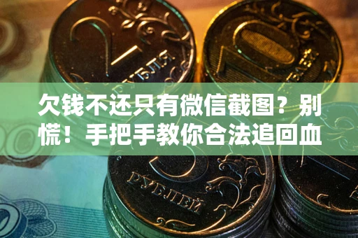 武汉欠钱不还只有微信截图?别慌!手把手教你合法追回血汗钱 武汉欠钱不还只有微信截图?别慌!手把手教你合法追回血汗钱
