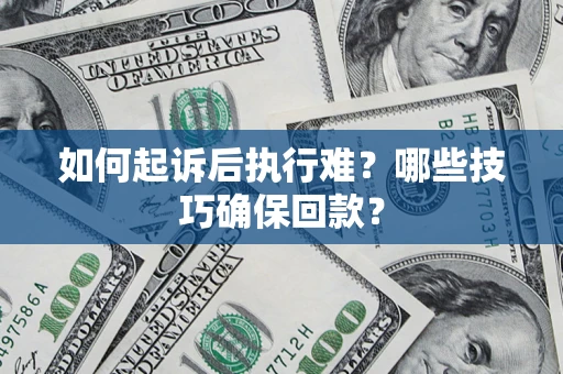 武汉如何起诉后执行难？哪些技巧确保回款？