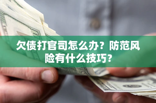 武汉欠债打官司怎么办?防范风险有什么技巧? 武汉欠债打官司怎么办?防范风险有什么技巧?