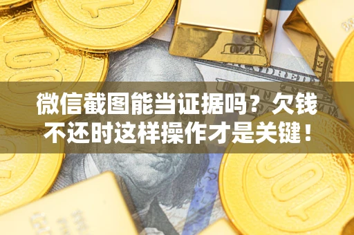 武汉微信截图能当证据吗？欠钱不还时这样操作才是关键！