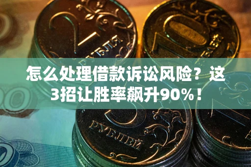 武汉怎么处理借款诉讼风险？这3招让胜率飙升90%！