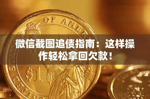 武汉微信截图追债指南：这样操作轻松拿回欠款！