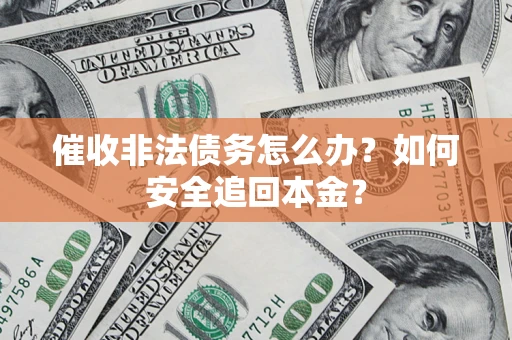 武汉催收非法债务怎么办？如何安全追回本金？