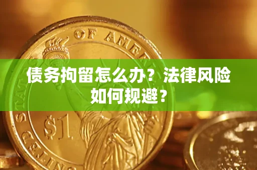 武汉债务拘留怎么办？法律风险如何规避？