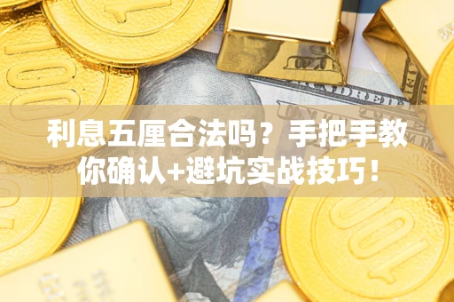 武汉利息五厘合法吗？手把手教你确认+避坑实战技巧！