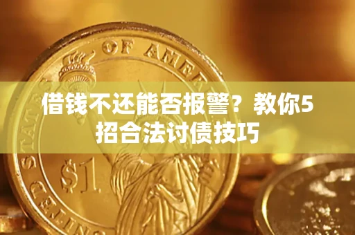 武汉借钱不还能否报警?教你5招合法讨债技巧 武汉借钱不还能否报警?教你5招合法讨债技巧
