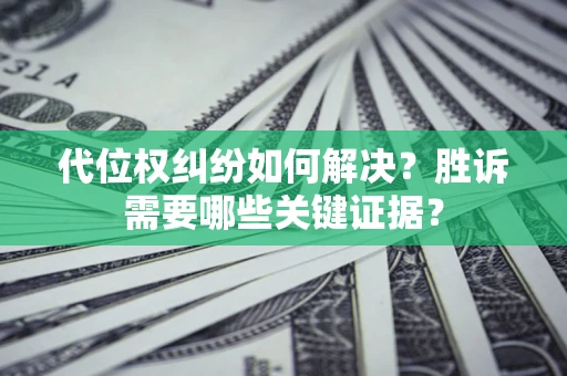 武汉代位权纠纷如何解决？胜诉需要哪些关键证据？