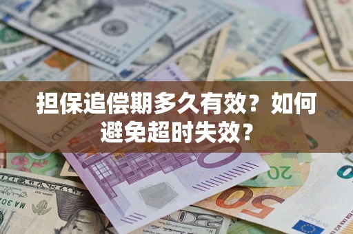 武汉担保追偿期多久有效?如何避免超时失效? 武汉担保追偿期多久有效?如何避免超时失效?