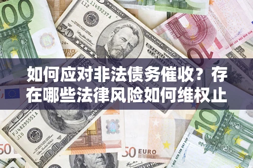 武汉如何应对非法债务催收？存在哪些法律风险如何维权止损？
