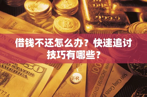 武汉借钱不还怎么办?快速追讨技巧有哪些? 武汉借钱不还怎么办?快速追讨技巧有哪些?