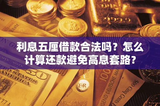 武汉利息五厘借款合法吗?怎么计算还款避免高息套路? 武汉利息五厘借款合法吗?怎么计算还款避免高息套路?